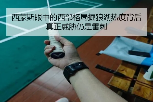 西蒙斯眼中的西部格局掘狼湖热度背后真正威胁仍是雷刺